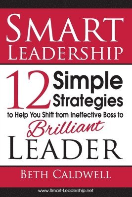 Smart Leadership: 12 Simple Strategies to Help You Shift From Ineffective Boss to Brilliant Leader 1