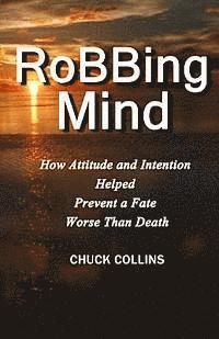 bokomslag Robbing Mind: How Attitude and Intention Helped Prevent a Fate Worse Than Death