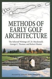 bokomslag Methods of Early Golf Architecture: The Selected Writings of C.B. Macdonald, George C. Thomas, Robert Hunter