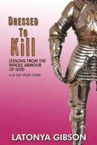 Latonya D. Gibson - Dressed to Kill: Lessons from the Whole Armour of God: A 60 Day Study Guide, Häftad