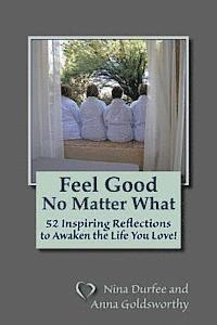 bokomslag Feel Good No Matter What: 52 Inspiring Reflections to Awaken the Life You Love!