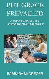 bokomslag But Grace Prevailed: A Story of God's Forgiveness, Mercy, and Healing