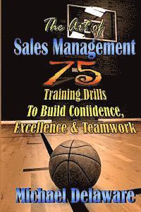 bokomslag The Art of Sales Management: 75 Training Drills To Build Confidence, Excellence & Teamwork