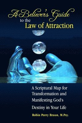 bokomslag A Believers Guide to the Law of Attraction: A Scriptural Map for Transformation and Manifesting God's Destiny in Your Life