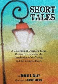bokomslag Short Tales: A Collection of Delightful Sagas, Designed to Stimulate the Imagination of the Young, and the Young at Heart.