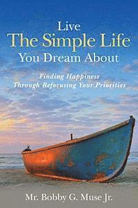 Live The Simple Life You Dream About: Finding Happiness Through Refocusing Your Priorities 1