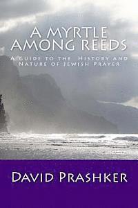 A Myrtle Among Reeds: A Guide to the History and Nature of Jewish Prayer