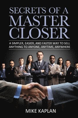 Secrets of a Master Closer: A Simpler, Easier, And Faster Way To Sell Anything To Anyone, Anytime, Anywhere 1