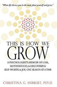 bokomslag This Is How We Grow: A Psychologist's Memoir of Loss, Motherhood, & Discovering Self-Worth & Joy, One Season at a Time