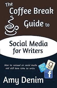 bokomslag The Coffee Break Guide to Social Media for Writers: How to Succeed on Social Media and Still Have Time to Write