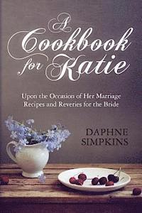 bokomslag A Cookbook For Katie: Upon the Occasion of Her Marriage Recipes and Reveries for the Bride