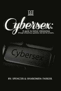 Cyber Sex: A Guide to Better Relationships through Anonymous Questions and Real Life Answers