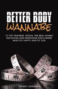 bokomslag Better Body Wannabe: 12 Top Trainers Reveal the Real Skinny on Eating and Exercising for a More Healthy, Happy, and Fit YOU