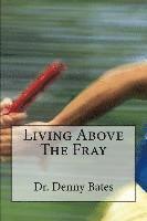 bokomslag Living Above The Fray: Learning The Seven Healthy Leadership Principles That Will Shelter You From The Destructive Effects Of Leader-I-Tis