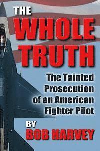 Bob Harvey - The Whole Truth: The Tainted Prosecution of an American Fighter Pilot, Häftad