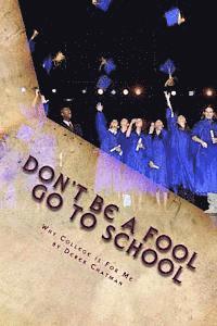 Derek S. Chatman - Don't Be A Fool Go To School: Why College is for you, Häftad