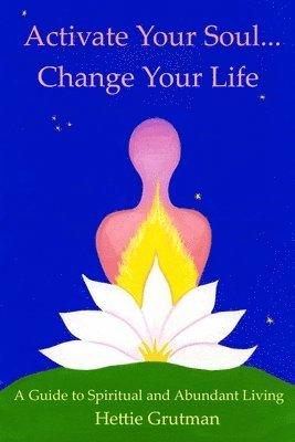 bokomslag Activate Your Soul...Change Your Life: A Guide to Spiritual and Abundant Living