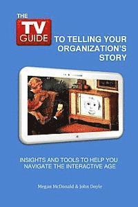 John C. Doyle, Megan B. McDonald - The TV Guide to Telling Your Organization's Story: Insights and tools to help you navigate the Interactive Age, Häftad