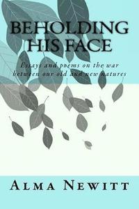 bokomslag Beholding His Face: Essays and poems on the war between our old and new natures