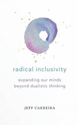 bokomslag Radical Inclusivity: Expanding Our Minds Beyond Dualistic Thinking