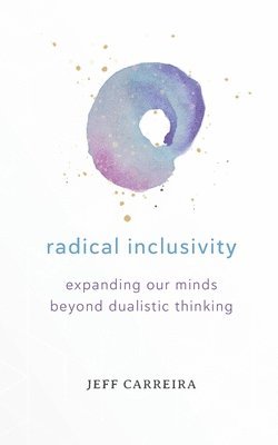 Jeff Carreira - Radical Inclusivity: Expanding Our Minds Beyond Dualistic Thinking, Häftad