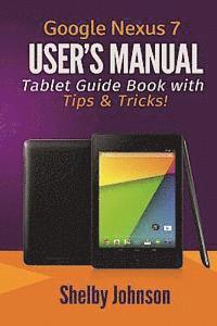 Google Nexus 7 User's Manual: Tablet Guide Book with Tips & Tricks! 1