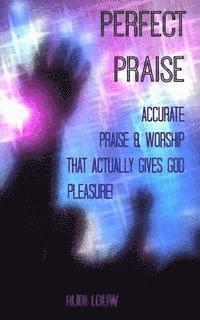 Perfect Praise: Accurate Praise & Worship that actually gives God pleasure! 1