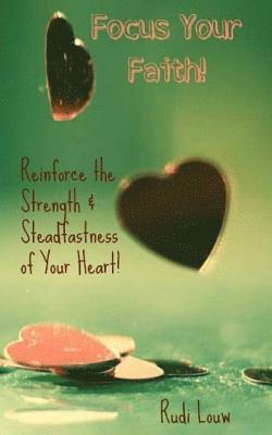 Focus Your Faith!: Reinforce the Strength & Steadfastness of Your Heart! 1