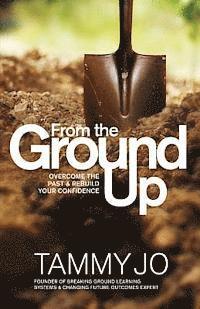 bokomslag From the Ground Up: From the Ground Up: Overcome the Past and Rebuild Your Confidence