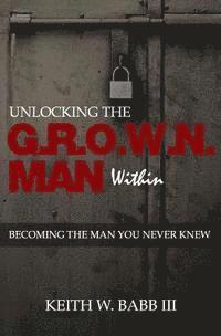 bokomslag Unlocking the Grown Man Within: Becoming the Man You Never Knew