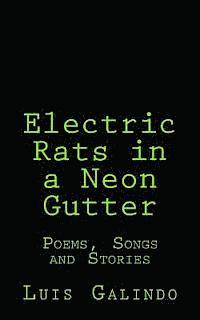 Electric Rats in a Neon Gutter: Poems, Songs and Stories 1