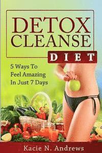 bokomslag Detox Cleanse Diet: 5 Ways To Feel Amazing In Just 7 Days