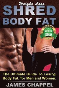 bokomslag Weight Loss - Shred Body Fat: The Ultimate Guide To Losing Body Fat, for Men and Women