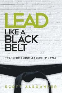 bokomslag Lead Like a Black Belt: Transform Your Leadership Style