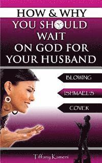 bokomslag How & Why You Should Wait On GOD For Your Husband: Blowing Ishmael's Cover