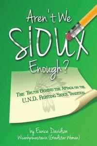 bokomslag Aren't We Sioux Enough?: The Truth Behind the Attack on the U.N.D. Fighting Sioux Tradition