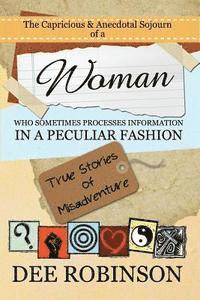 Dee Robinson - The Capricious & Anecdotal Sojourn of a Woman who Sometimes Processes Information in a Peculiar Fashion: True Stories of Misadventure, Häftad