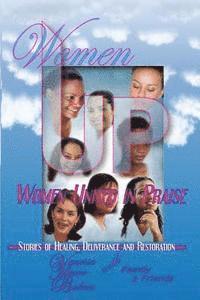 Women UP - Women United in Praise: Stories of Healing, Deliverance and Restoration 1