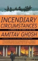 Amitav Ghosh - Incendiary Circumstances: A Chronicle of the Turmoil of Our Times, Häftad