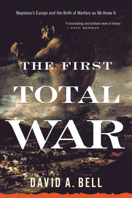 David A. Bell - The First Total War: Napoleon's Europe and the Birth of Warfare as We Know It, Häftad