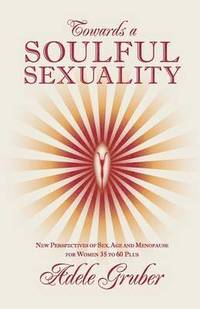 bokomslag Towards a Soulful Sexuality: New Perspectives of Sex, Age and Menopause for Women 35 to 60 Plus