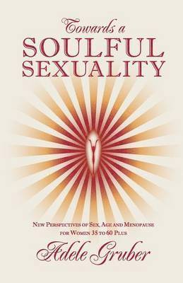 bokomslag Towards a Soulful Sexuality: New Perspectives of Sex, Age and Menopause for Women 35 to 60 Plus