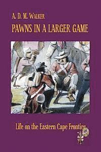 A. D. M. Walker - Pawns in a larger game: Life on the Eastern Cape Frontier, Häftad
