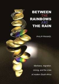 bokomslag Between the Rainbows and the Rain. Marikana, Migration, Mining and the Crisis of Modern South Africa