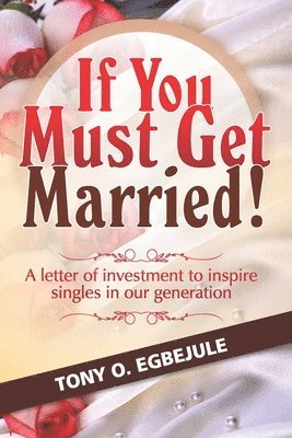 bokomslag If You Must Get Married!: A letter of investment to inspire singles in our generation