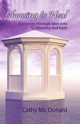 Cathy MC Donald - Choosing to Heal: A Journey through Time into Eternity and Back, Häftad