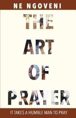 N. E. Ngoveni - The Art of Prayer: It Takes a Humble Man to Pray, Häftad