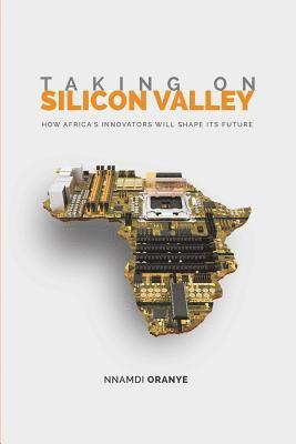 Taking on Silicon Valley: How Africa's Innovators Will Shape Its Future 1