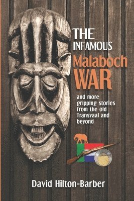 The Infamous Malaboch War: and more gripping stories from the old Transvaal and beyond 1