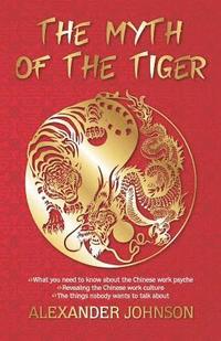 bokomslag The Myth of the Tiger: What You Need to Know about the Chinese Work Psyche